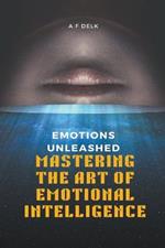 Emotions Unleashed: Mastering the Art of Emotional Intelligence