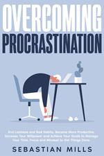 Overcoming Procrastination: End Laziness and Bad Habits, Become More Productive, Increase Your Willpower and Achieve Your Goals to Manage Your Time, Focus and Mindset to Get Things Done.