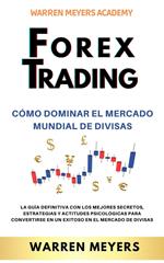 Forex Trading Cómo dominar el mercado mundial de divisas La guía definitiva con los mejores secretos, estrategias y actitudes psicológicas para convertirse en un exitoso en el mercado de divisas