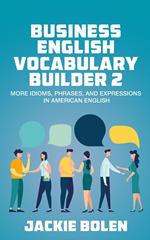 Business English Vocabulary Builder 2: More Idioms, Phrases, and Expressions in American English