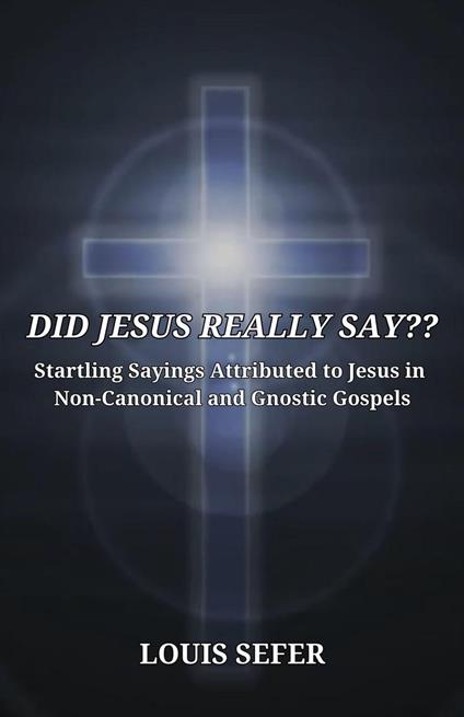 DID JESUS REALLY SAY?? Startling Sayings Attributed to Jesus in Non-Canonical and Gnostic Gospels