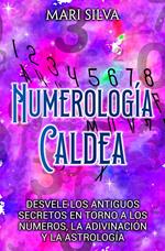 Numerología Caldea: Desvele los antiguos secretos en torno a los números, la adivinación y la astrología