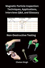 Magnetic Particle Inspection: Techniques, Applications, Interviews Q&A, and Glossary