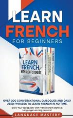 Learn French for Beginners: Over 300 Conversational Dialogues and Daily Used Phrases to Learn French in no Time. Grow Your Vocabulary with French Short Stories & Language Learning Lessons!