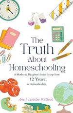 The Truth About Homeschooling: A Mother & Daughter's Inside Scoop from 12 Years as Homeschoolers