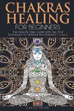 Chakras Healing For Beginners: The Step By Step Guide With Tips And Techniques To Unblock And Balance Chakras