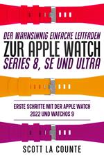 Der Wahnsinnig Einfache Leitfaden Zur Apple Watch Series 8, Se Und Ultra: Erste Schritte Mit Der Apple Watch 2022 Und watchOS 9