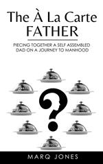 The Á La Carte Father: Piecing Togther a Self-Assembled Dad on a Journey to Manhood