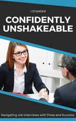 Confidently Unshakeable: Navigating Job Interviews with Poise and Success