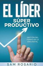 El Lider Super Productivo: Gestion del Tiempo en la Era Digital