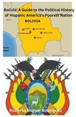 Bolivia: A Guide to the Political History of Hispanic America's Poorest Nation