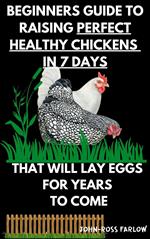 Beginners Guide To Raising Perfect Healthy Chickens in 7 Days