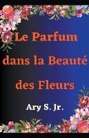 Le Parfum dans la Beaute des Fleurs