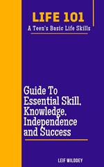 “Life 101: A Teen's Basic Life Skills” A Guide to Essential Skills, Knowledge, Independence, and Success