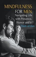 Mindfulness for Men: Mastering the Art of Presence, Humor and a Dash of Zen