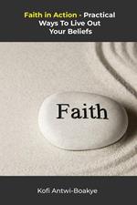 Faith in Action: Practical Ways to Live Out Your Beliefs