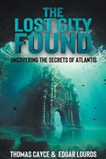 The Lost City Found: Uncovering the Secrets of Atlantis