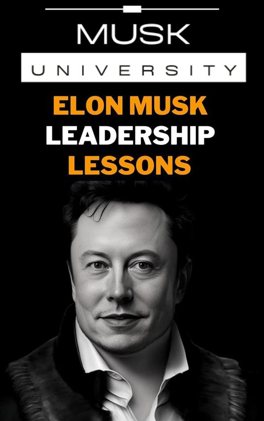 Elon Musk’s Leadership Lessons : Practical Leadership Skills for the 21st Century