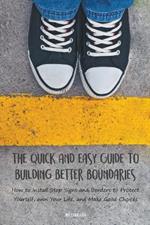 The Quick And Easy Guide To Building Better Boundaries How to Install Stop Signs and Borders to Protect Yourself, own Your Life, and Make Good Choices
