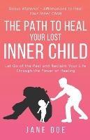 The Path to Heal Your Lost Inner Child: Let go of the Past and Reclaim Your Life Through the Power of Healing. Bonus Material - Affirmations to Heal your Inner Child