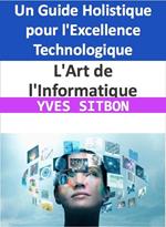 L'Art de l'Informatique : Un Guide Holistique pour l'Excellence Technologique