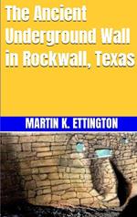 The Ancient Underground Wall in Rockwall, Texas