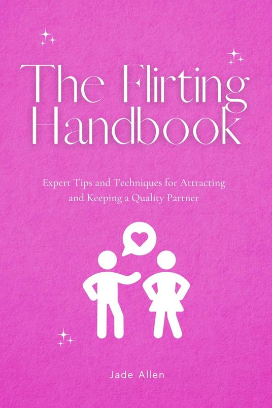 The Flirting Handbook: Expert Tips and Techniques for Attracting and Keeping a Quality Partner