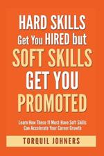 Hard Skills Get You Hired But Soft Skills Get You Promoted: Learn How These 11 Must-Have Soft Skills Can Accelerate Your Career Growth
