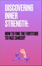 DISCOVERING INNER STRENGTH: How to find the strength to face cancer?