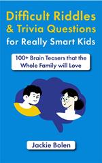 Difficult Riddles & Trivia Questions for Really Smart Kids: 100+ Brain Teasers that the Whole Family will Love