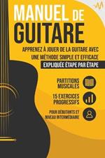 Manuel de Guitare: Apprenez a jouer de la Guitare avec une Methode simple et efficace expliquee etape par etape. 15 Exercices progressifs + Partitions Musicales