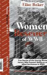 Women Rescuers of WWII: True Stories of the Unsung Women Heroes Who Rescued Refugees and Allied Servicemen in WWII