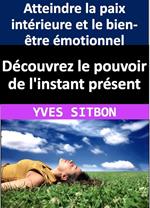 Découvrez le pouvoir de l'instant présent : Atteindre la paix intérieure et le bien-être émotionnel