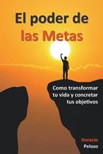 El poder de las Metas: como transformar tu vida y concretar tus objetivos