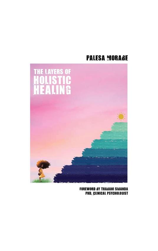 The Layers of Holistic Healing - Foreword by Thabani Sibanda PHD, Clinical Psychologist