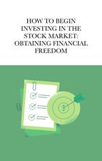 How To Begin Investing In The Stock Market: Obtaining Financial Freedom