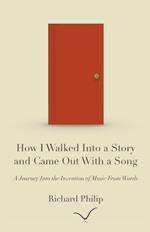 How I Walked Into a Story and Came Out With a Song: A Journey Into the Invention of Music From Words