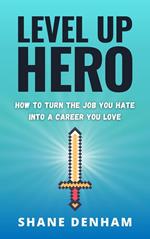 Level up Hero: How to Turn the Job You Hate into a Career You Love