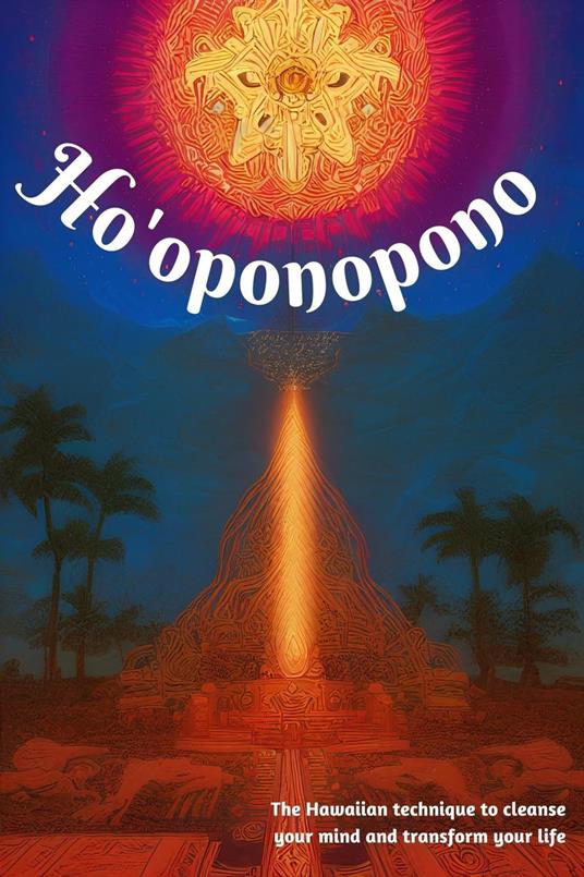 Ho'oponopono The Hawaiian technique to cleanse your mind and transform your life