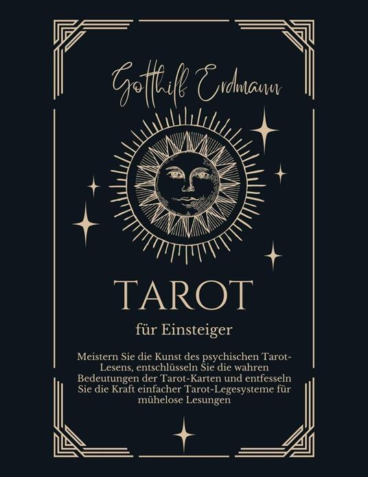 Tarot für Einsteiger: Meistern Sie die Kunst des psychischen Tarot-Lesens, entschlüsseln Sie die wahren Bedeutungen der Tarot-Karten und entfesseln Sie die Kraft einfacher Tarot-Legesysteme