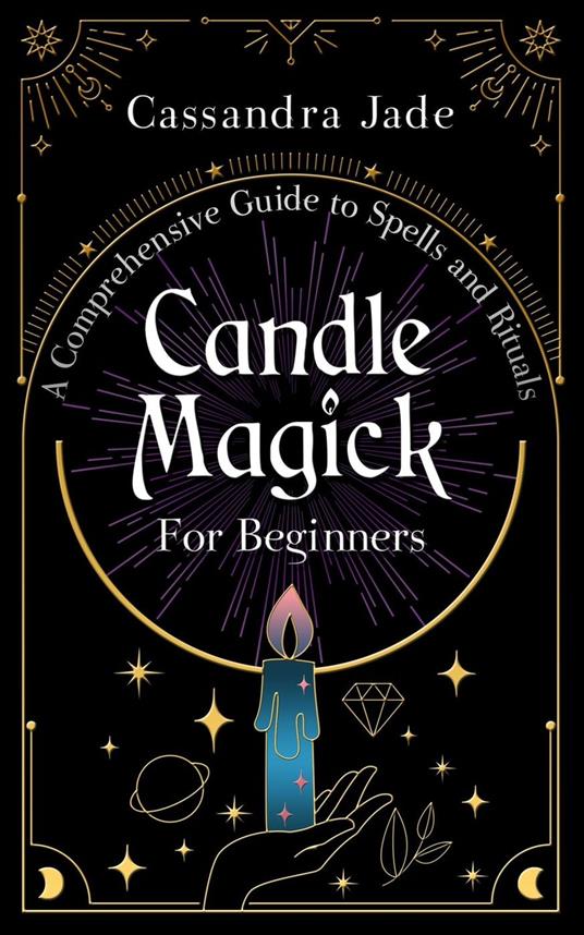 Candle Magick for Beginners: A Comprehensive Guide to Spells and Rituals