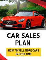 Car Sales Plan: How to Sell More Cars in Less Time