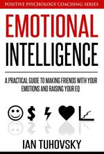 Emotional Intelligence: A Practical Guide to Making Friends with Your Emotions and Raising Your EQ