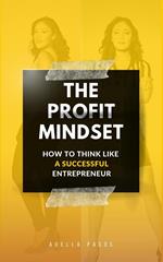 The Profit Mindset: How to Think Like a Successful Entrepreneur