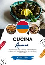 Cucina Armena: Imparate a Preparare Autentiche Ricette Tradizionali, Antipasti, Primi Piatti, Zuppe, Salse, Bevande, Dessert e molto altro