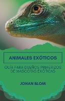 Animales exoticos: Guia para duenos primerizos de mascotas exoticas