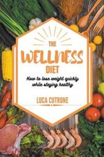 The Wellness Diet: How to Lose Weight Quickly While Staying Healthy