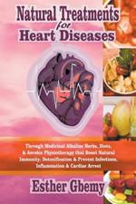 Natural Treatments for Heart Diseases: Through Medicinal Alkaline Herbs, Diets, & Aerobic Physiotherapy that Boost Natural Immunity; Detoxification & Prevent Infections, Inflammation & Cardiac Arrest