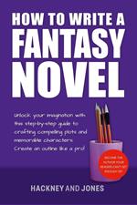 How To Write A Fantasy Novel: Unlock Your Imagination With This Step-By-Step Guide To Crafting Compelling Plots And Memorable Characters