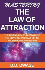 Mastering The Law of Attraction: The Missing Key To Tapping Into The Universe And Manifesting Your Dreams And Desires